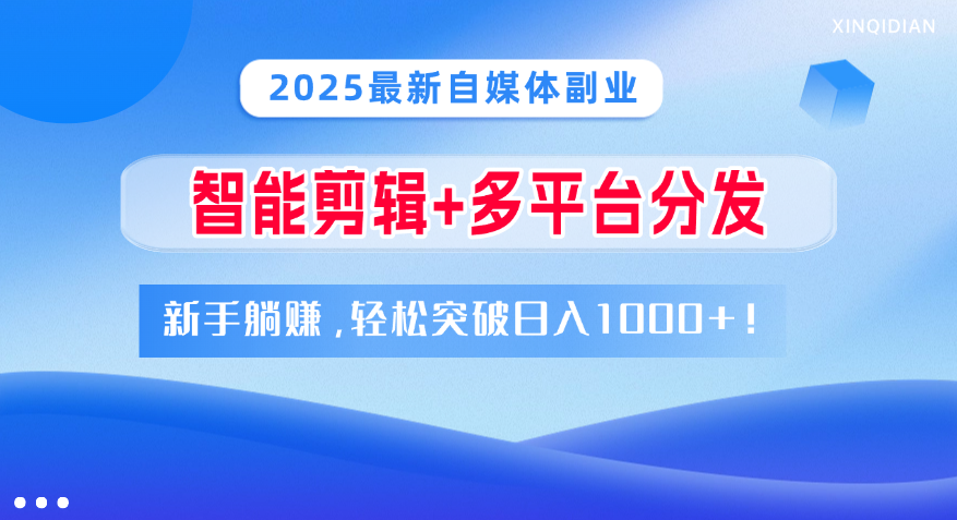 2025最新自媒体副业！智能剪辑+多平台分发，新手躺赚，轻松突破日入1000+！艺创吧-网创项目资源站-副业项目-创业项目-搞钱项目艺创吧