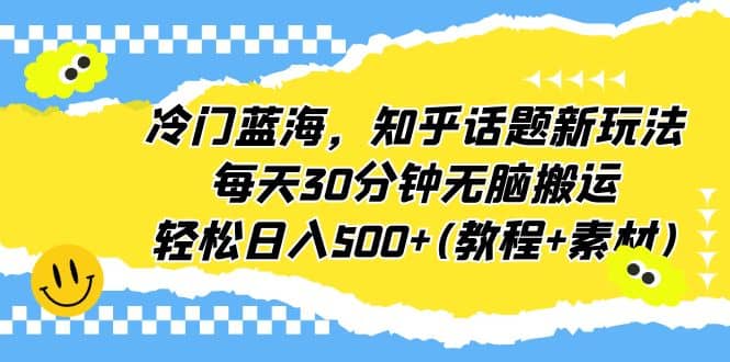 冷门蓝海，知乎话题新玩法，每天30分钟无脑搬运，轻松日入500+(教程+素材)艺创吧-网创项目资源站-副业项目-创业项目-搞钱项目艺创吧