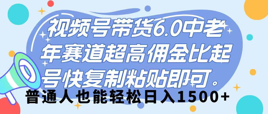 视频号带货 6.0,中老年赛道,超高佣金比,起号快,复制粘贴即可,普通人也能轻松日入 1500➕艺创吧-网创项目资源站-副业项目-创业项目-搞钱项目艺创吧
