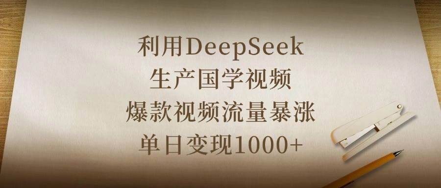 利用DeepSeek生产国学视频，爆款视频流量暴涨，单日变现1000+艺创吧-网创项目资源站-副业项目-创业项目-搞钱项目艺创吧
