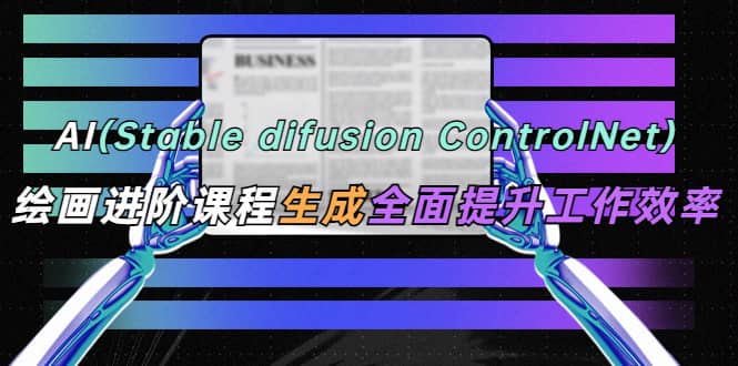 AI（stable difusion ControlNet）绘画进阶课程 办公场景 全面提升工作效率艺创吧-网创项目资源站-副业项目-创业项目-搞钱项目艺创吧