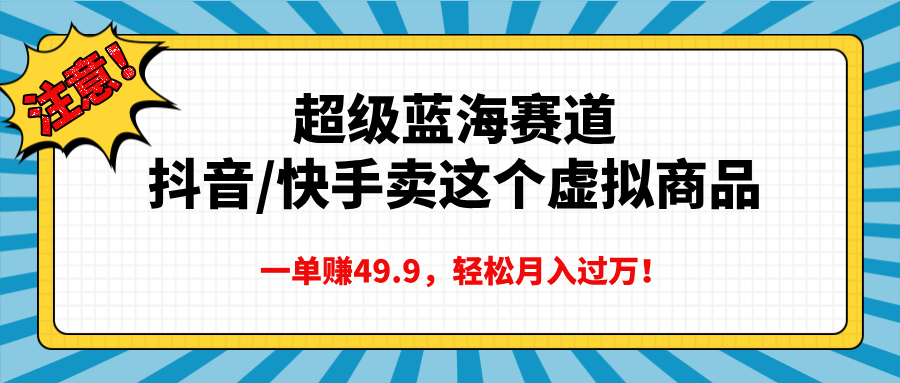 超级蓝海赛道，抖音快手卖这个虚拟商品，一单赚49.9，轻松月入过万艺创吧-网创项目资源站-副业项目-创业项目-搞钱项目艺创吧