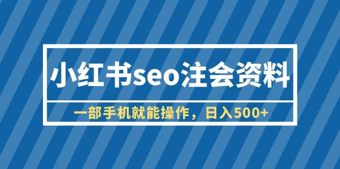 小红书seo注会资料，一部手机就能操作，日入500+（教程+资料）艺创吧-网创项目资源站-副业项目-创业项目-搞钱项目艺创吧