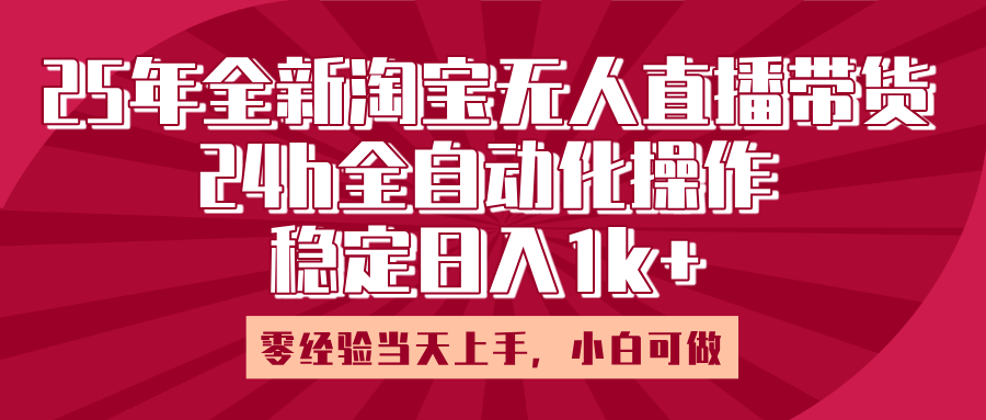 25年全新淘宝无人直播，全自动化操作，零经验当天上手，日入1k+艺创吧-网创项目资源站-副业项目-创业项目-搞钱项目艺创吧