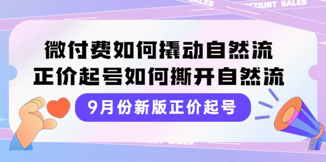 9月份新版正价起号，微付费如何撬动自然流，正价起号如何撕开自然流艺创吧-网创项目资源站-副业项目-创业项目-搞钱项目艺创吧