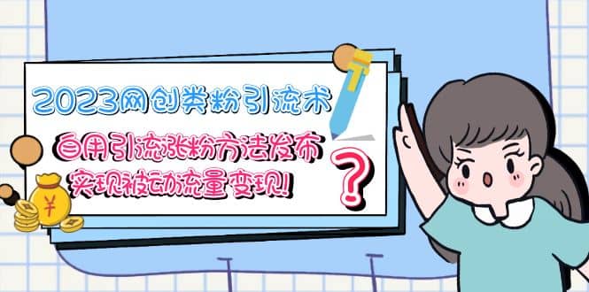 2023网创类粉引流术，自用引流涨粉方法发布，实现被动流量变现艺创吧-网创项目资源站-副业项目-创业项目-搞钱项目艺创吧