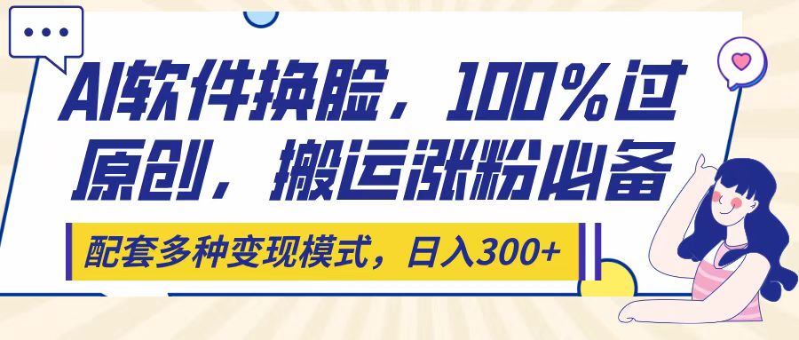 Ai软件换脸，100％过原创，搬运涨粉必备，配套多种变现模式，日入300+艺创吧-网创项目资源站-副业项目-创业项目-搞钱项目艺创吧