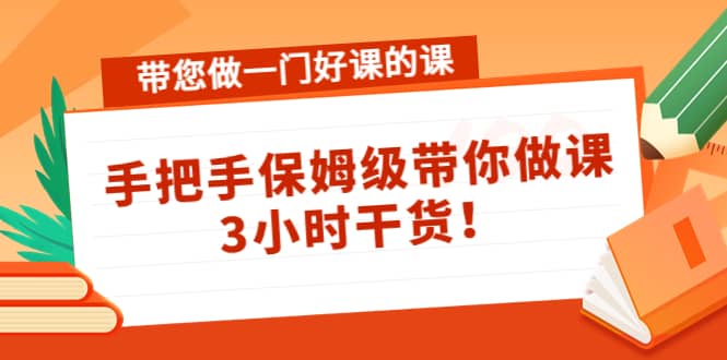 带您做一门好课的课：手把手保姆级带你做课，3小时干货艺创吧-网创项目资源站-副业项目-创业项目-搞钱项目艺创吧