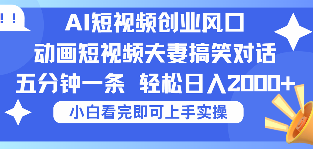2025Ai短视频创业风口！夫妻搞笑对话，动画短视频五分钟做一条，可矩阵操作，轻松日入 2000+艺创吧-网创项目资源站-副业项目-创业项目-搞钱项目艺创吧