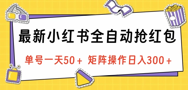最新小红书全自动抢红包，单号一天50＋ 矩阵操作日入300＋，纯无脑操作艺创吧-网创项目资源站-副业项目-创业项目-搞钱项目艺创吧