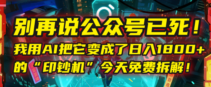 别再说公众号已死！我用AI把它变成了日入1800+的“印钞机”，今天免费拆解！艺创吧-网创项目资源站-副业项目-创业项目-搞钱项目艺创吧
