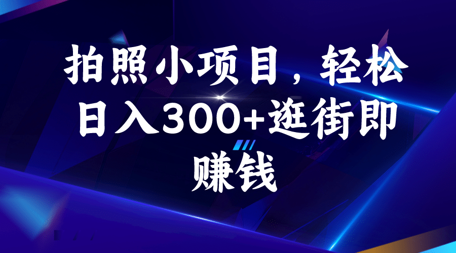 拍照小项目，轻松日入300+逛街即赚钱艺创吧-网创项目资源站-副业项目-创业项目-搞钱项目艺创吧