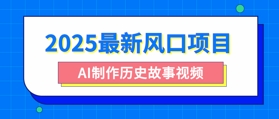 2025最新风口项目，AI制作历史故事视频，零基础也能做爆款，附保姆级教程艺创吧-网创项目资源站-副业项目-创业项目-搞钱项目艺创吧