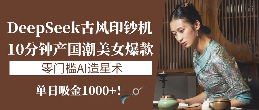 《DeepSeek古风印钞机：10分钟产国潮美女爆款，单日吸金1000+！零门槛AI造星术》艺创吧-网创项目资源站-副业项目-创业项目-搞钱项目艺创吧