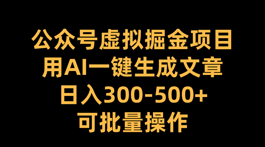 公众号虚拟掘金项目，用AI一键生成文章，日入300-500+可批量操作艺创吧-网创项目资源站-副业项目-创业项目-搞钱项目艺创吧