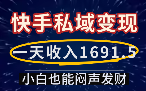 一天收入1691.5，快手私域变现，小白也能闷声发财艺创吧-网创项目资源站-副业项目-创业项目-搞钱项目艺创吧