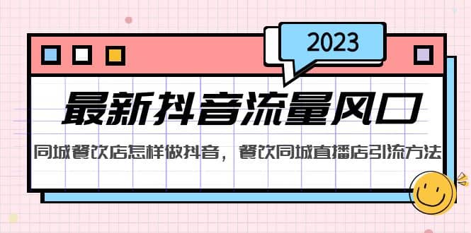 2023最新抖音流量风口，同城餐饮店怎样做抖音，餐饮同城直播店引流方法艺创吧-网创项目资源站-副业项目-创业项目-搞钱项目艺创吧