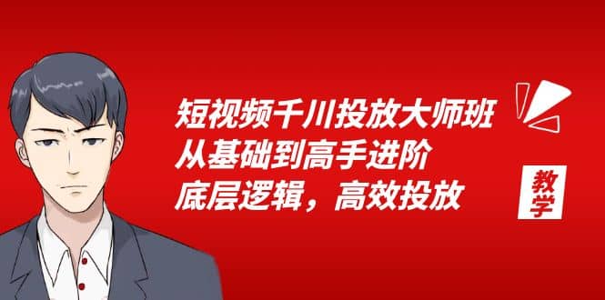 短视频千川投放大师班，从基础到高手进阶，底层逻辑，高效投放（15节）艺创吧-网创项目资源站-副业项目-创业项目-搞钱项目艺创吧