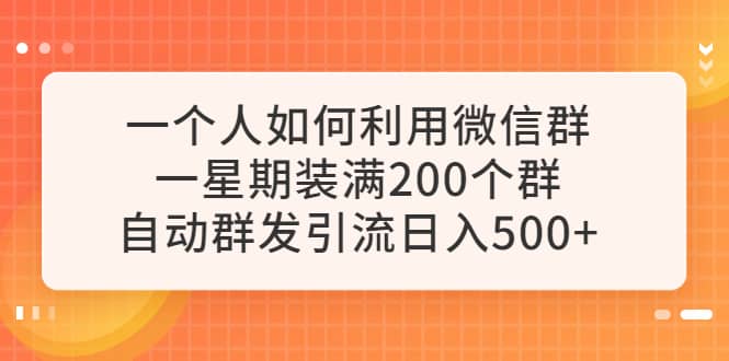 一个人如何利用微信群自动群发引流，一星期装满200个群，日入500+艺创吧-网创项目资源站-副业项目-创业项目-搞钱项目艺创吧