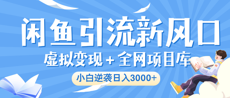 闲鱼引流新风口，虚拟变现＋全网项目库，小白逆袭日入 3000+艺创吧-网创项目资源站-副业项目-创业项目-搞钱项目艺创吧