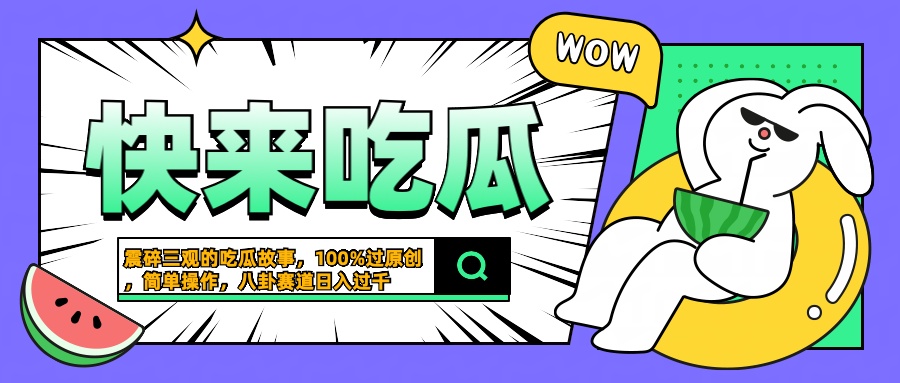 震碎三观的吃瓜故事，一键生成100%过原创，猎奇八卦赛道，简单操作日入过千艺创吧-网创项目资源站-副业项目-创业项目-搞钱项目艺创吧