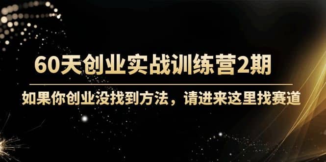 60天创业实战训练营2期：如果你创业没找到方法，进来这里找赛道-价值3000元艺创吧-网创项目资源站-副业项目-创业项目-搞钱项目艺创吧