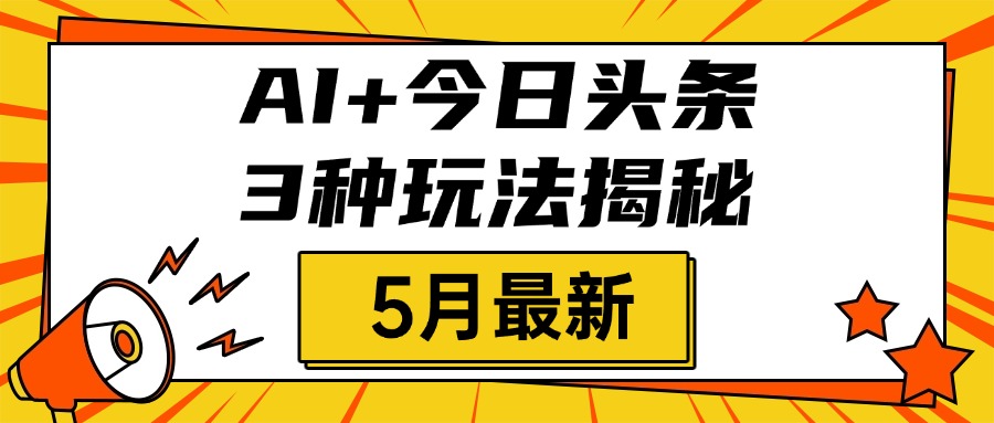 AI+今日头条三种玩法揭秘，2025年5月最新，照搬流程次日见收益艺创吧-网创项目资源站-副业项目-创业项目-搞钱项目艺创吧