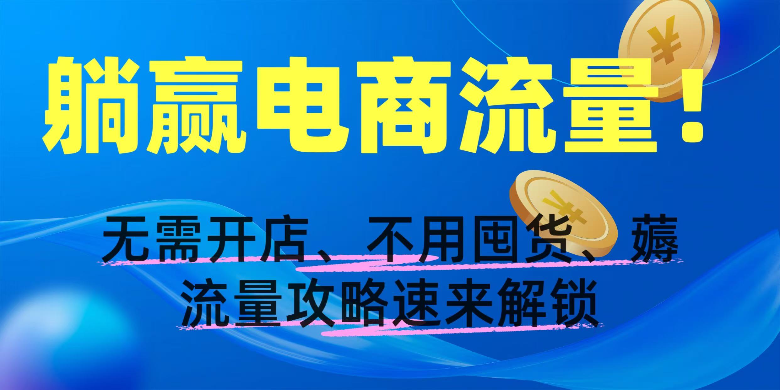 躺赢电商流量！无需开店、不用囤货，薅流量攻略速来解锁艺创吧-网创项目资源站-副业项目-创业项目-搞钱项目艺创吧