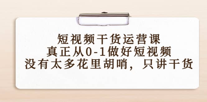 短视频干货运营课，真正从0-1做好短视频，没有太多花里胡哨，只讲干货艺创吧-网创项目资源站-副业项目-创业项目-搞钱项目艺创吧