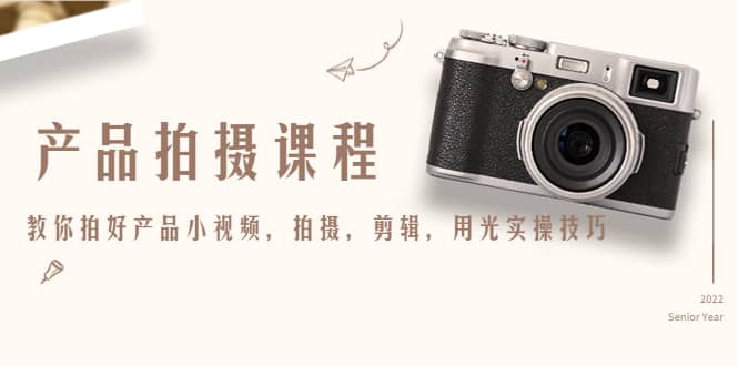 产品拍摄课程，教你拍好产品小视频，拍摄，剪辑，用光实操技巧艺创吧-网创项目资源站-副业项目-创业项目-搞钱项目艺创吧