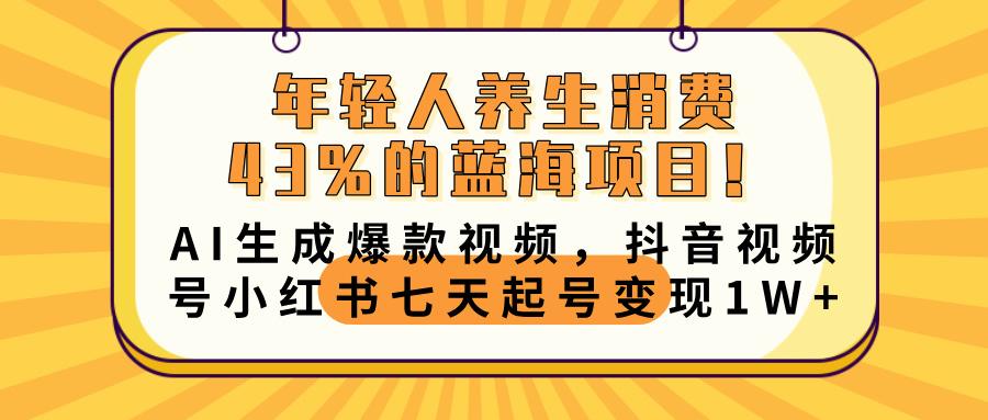 年轻人养生消费43%的蓝海项目！AI生成爆款视频，抖音视频号小红书七天起号变现10000+艺创吧-网创项目资源站-副业项目-创业项目-搞钱项目艺创吧