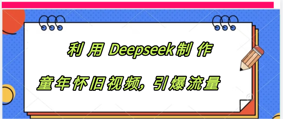 利用 Deepseek制 作童年怀旧视频，引爆流量艺创吧-网创项目资源站-副业项目-创业项目-搞钱项目艺创吧