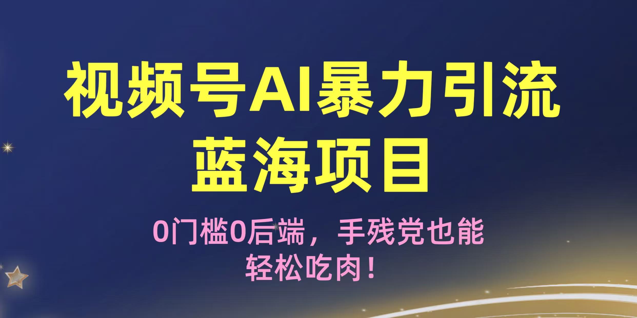 疯传！视频号AI暴力引流蓝海项目，0门槛0后端，手残党也能轻松吃肉！艺创吧-网创项目资源站-副业项目-创业项目-搞钱项目艺创吧