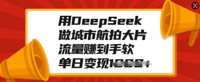 用DeepSeek做城市航拍大片，流量赚到手软，单日变现多张艺创吧-网创项目资源站-副业项目-创业项目-搞钱项目艺创吧