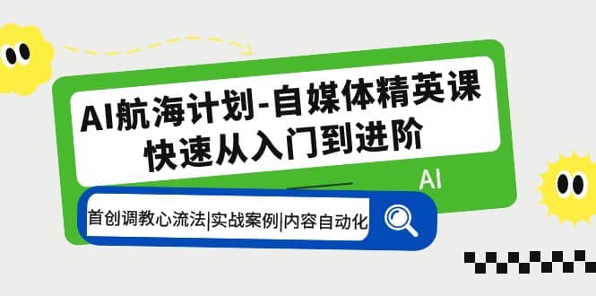 AI航海计划-自媒体精英课 入门到进阶 首创调教心流法|实战案例|内容自动化艺创吧-网创项目资源站-副业项目-创业项目-搞钱项目艺创吧