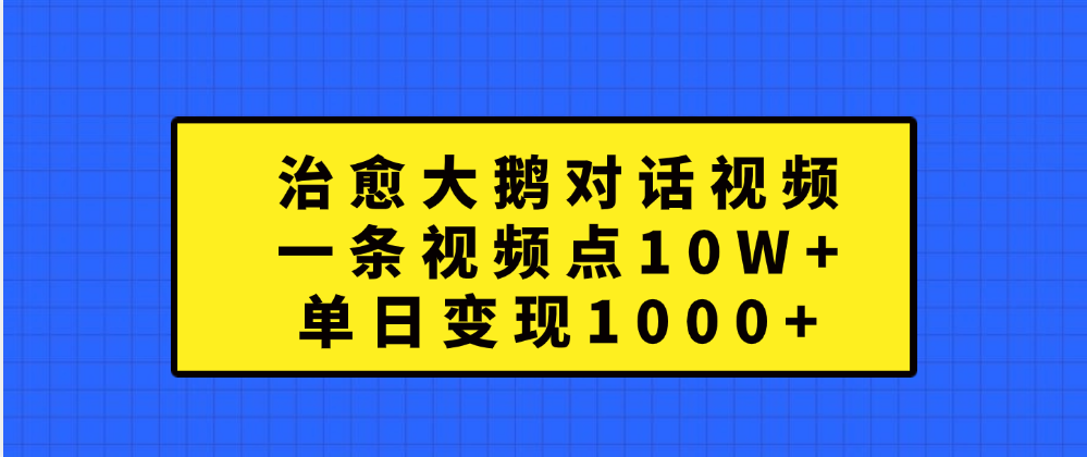 治愈大鹅对话一条视频点赞 10W+，单日变现1000+艺创吧-网创项目资源站-副业项目-创业项目-搞钱项目艺创吧