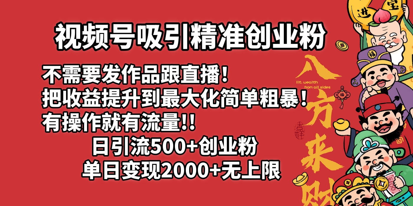 视频号吸引精准创业粉!不需要发作品跟直播！把收益提升到最大化，简单粗暴！有操作就有流量！日引500+创业粉，单日变现2000+无上限艺创吧-网创项目资源站-副业项目-创业项目-搞钱项目艺创吧