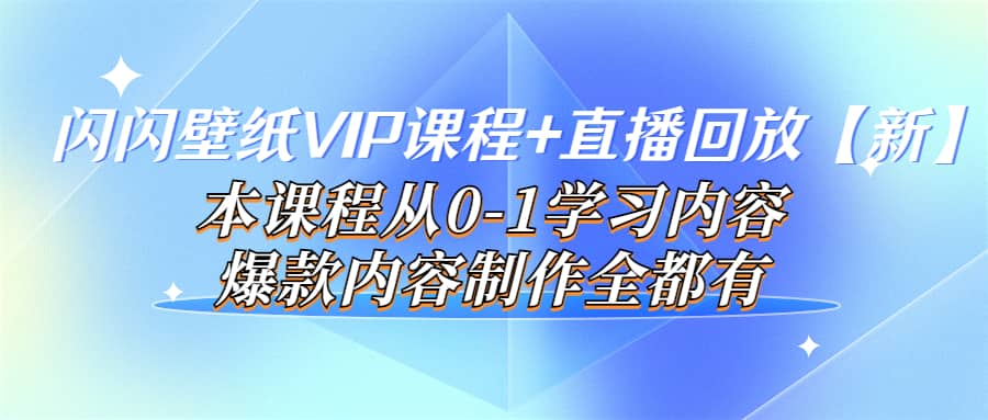 闪闪壁纸VIP课程+直播回放【新】本课程从0-1学习内容，爆款内容制作全都有艺创吧-网创项目资源站-副业项目-创业项目-搞钱项目艺创吧