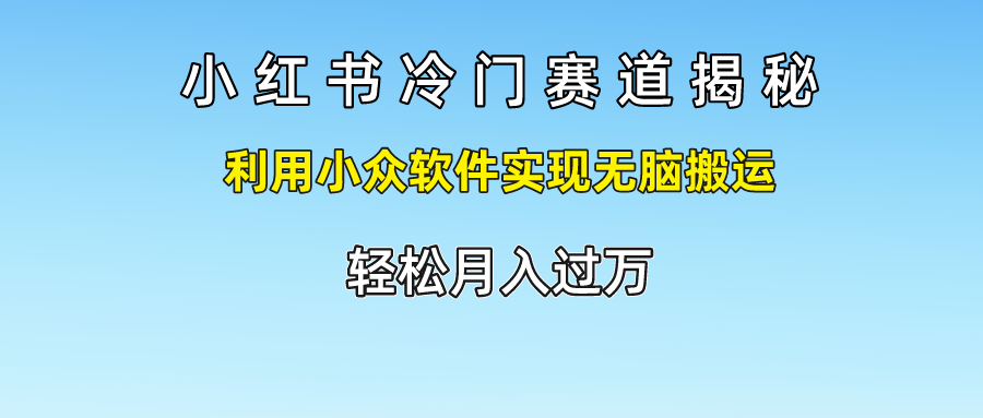 小红书冷门赛道揭秘,轻松月入过万，利用小众软件实现无脑搬运，艺创吧-网创项目资源站-副业项目-创业项目-搞钱项目艺创吧