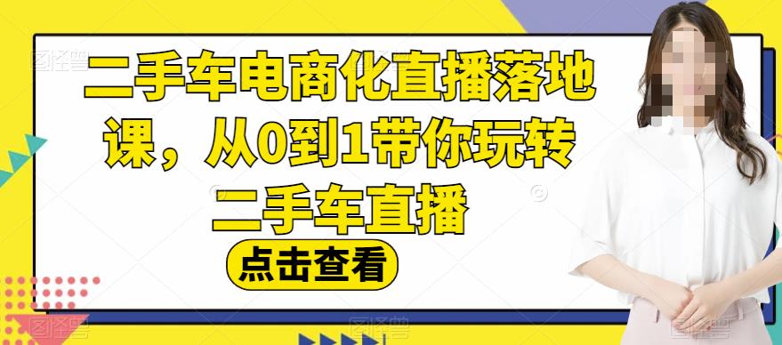 二手车电商化直播落地课，从0到1带你玩转二手车直播艺创吧-网创项目资源站-副业项目-创业项目-搞钱项目艺创吧