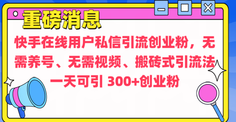 通过给快手在线用户私信引流创业粉，无需养号、无需视频、搬砖式引流法，一天可引300+创业粉艺创吧-网创项目资源站-副业项目-创业项目-搞钱项目艺创吧