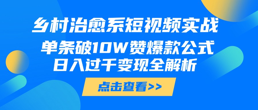 乡村治愈系短视频实战，单条破10W赞爆款公式，日入过千变现全解析艺创吧-网创项目资源站-副业项目-创业项目-搞钱项目艺创吧