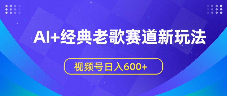 AI+经典老歌赛道新玩法，视频号日入600+艺创吧-网创项目资源站-副业项目-创业项目-搞钱项目艺创吧