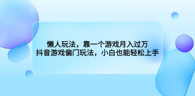 懒人玩法，靠一个游戏月入过万，抖音游戏偏门玩法，小白也能轻松上手艺创吧-网创项目资源站-副业项目-创业项目-搞钱项目艺创吧