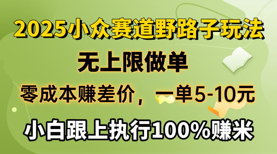 2025小众赛道，无上限做单，零成本赚差价，一单5-10元，小白跟上执行100%赚米艺创吧-网创项目资源站-副业项目-创业项目-搞钱项目艺创吧