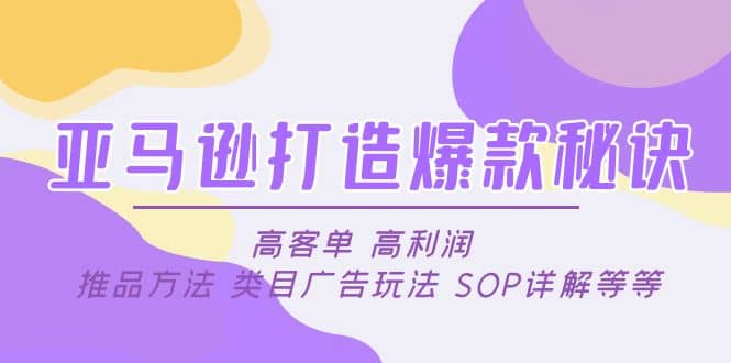 亚马逊打造爆款秘诀：高客单 高利润 推品方法 类目广告玩法 SOP详解等等艺创吧-网创项目资源站-副业项目-创业项目-搞钱项目艺创吧