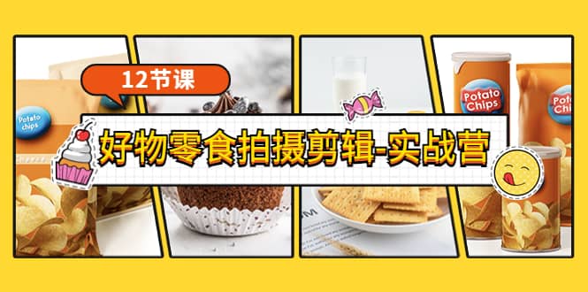 《好物零食拍摄剪辑-实战营》拍摄+剪辑+软件使用全流程（12节课）艺创吧-网创项目资源站-副业项目-创业项目-搞钱项目艺创吧