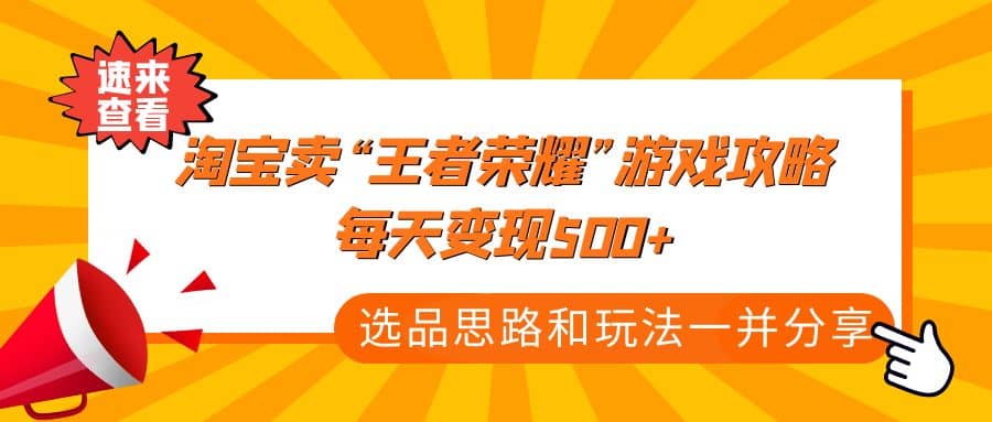 某付款文章《淘宝卖“王者荣耀”游戏攻略，每天变现500+，选品思路+玩法》艺创吧-网创项目资源站-副业项目-创业项目-搞钱项目艺创吧