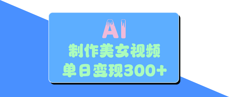 AI美女生成视频，单日变现300+艺创吧-网创项目资源站-副业项目-创业项目-搞钱项目艺创吧