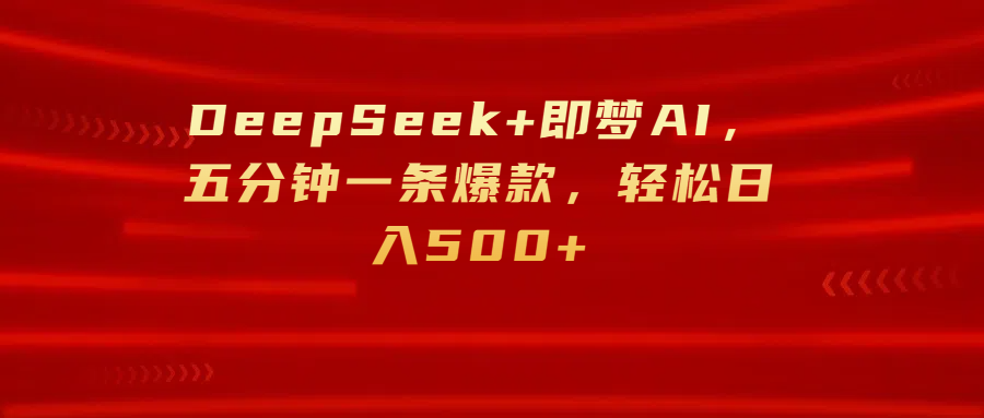 DeepSeek+即梦AI，五分钟一条爆款，轻松日入500+艺创吧-网创项目资源站-副业项目-创业项目-搞钱项目艺创吧